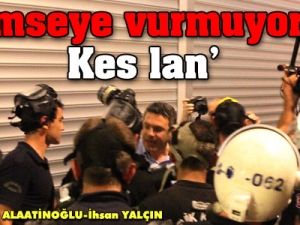 'Kimseye vurmuyoruz. Kes lan'