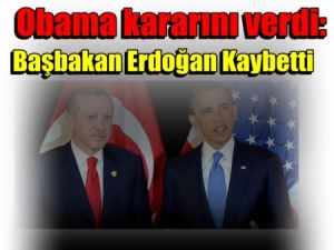 Obama kararını verdi:Başbakan Erdoğan Kaybetti
