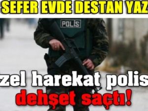 Özel harekat polisi dehşet saçtı!