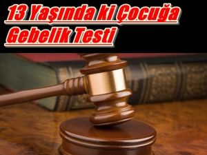 13 Yaşında ki Çocuğa Zorla Gebelik Testi