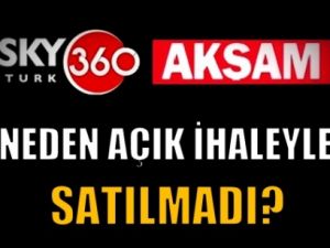 Akşam ve SkyTürk neden açık ihaleyle satılmadı?