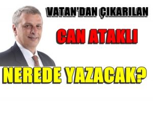 Vatan'dan çıkarılan Can Ataklı nerede yazacak?
