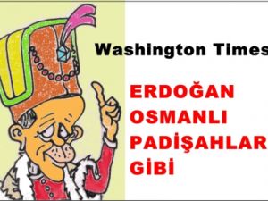 Washington Times; 'Padişah Gibi' Yazdı
