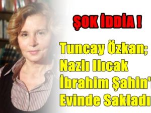 Nazlı Ilıcak, İbrahim Şahin'i Evin de Saklamış