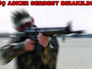 Üç Asker Serbest Bırakıldı