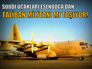 Suudi Uçakları Esenboğa'dan Taliban Militanı mı Taşıyor ?
