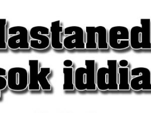 Hastanede tecavüz iddiası