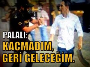 Palalı: "Kaçmadım, Geri Geleceğim"