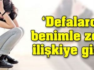'Defalarca benimle zorla ilişkiye girdi'
