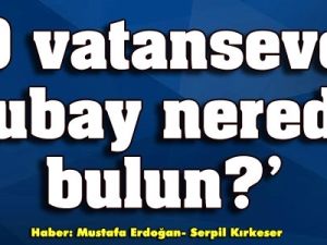 'O vatansever subay nerede, bulun?'