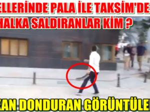 Gözlerinize İnanmayacaksınız Taksim'de Pala İle Saldıranların Görüntüleri