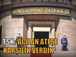 TSK: Açılan ateşe karşılık verildi!