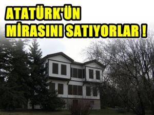 Atatürk'ün mirası satılığa çıktı!
