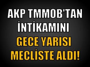AKP TMMOB'tan İntikamını Gece Yarısı Mecliste Aldı!