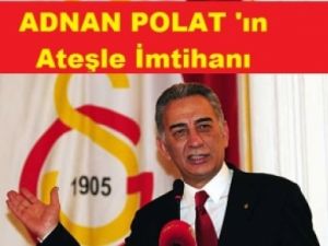 ADNAN POLAT 'ın ATEŞLE İMTİHANI..