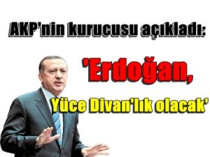 AKP'nin kurucusu açıkladı: 'Erdoğan,Yüce Divan'lık olacak'
