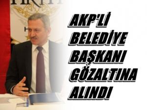 AKP'li Belediye Başkanı Gözaltına Alındı