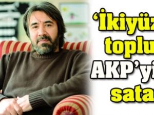 'İkiyüzlü toplum AK Parti'yi de satar'