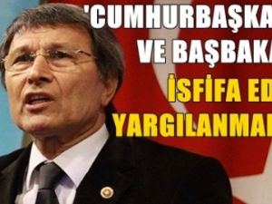 'Cumhurbaşkanı ve Başbakan istifa edip yargılanmalı'