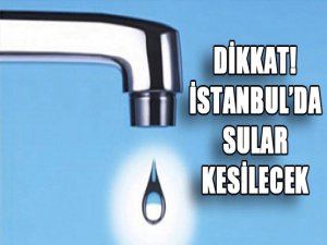 İSTANBUL'DA 30 SAAT SU KESİNTİSİ