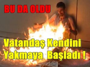 Vatandaş Kendini Yakmaya da Başladı !