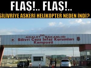 Silivri Cezaevi'ne askeri helikopter neden indi?