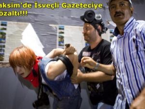 Taksim'de İsveçli Gazeteciye Gözaltı!