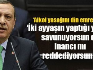 Erdoğan: Ayyaşın yaptığı yasağı savunuyorsun da inancı mı reddediyorsun?