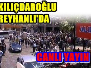 Kılıçdaroğlu Reyhanlı'da!