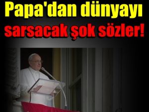 papa'dan dünyayı sarsacak şok sözler