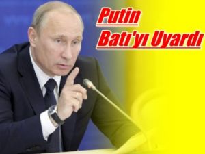 Putin Batı'yı Uyardı