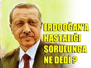 Erdoğan Ne Hastası ?