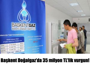 Başkent Doğalgaz'da 35 milyon TL'lik vurgun!