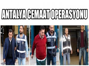 ANTALYA CEMAAT OPERASYONUNDA 17 TUTUKLAMA