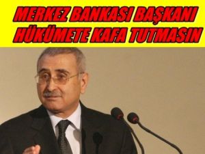'Merkez Bankası Başkanı Hükümete Kafa Tutmasın'