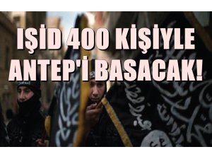 IŞİD 400 KİŞİYLE ANTEP'İ BASACAK