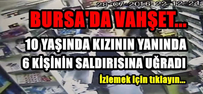 VAHŞET... 10 YAŞINDA KIZININ YANINDA 6 KİŞİNİN SALDIRISINA UĞRADI