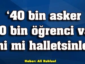 '40 bin asker, öğrenci var, beni mi halletsinler?'