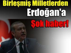 Birleşmiş Milletlerden Başbakan Erdoğan'a Şok haber!