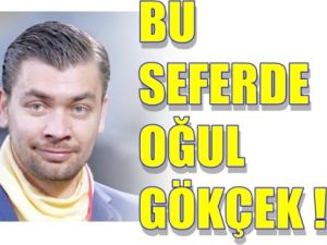 Bu Seferde Oğul Gökçek !