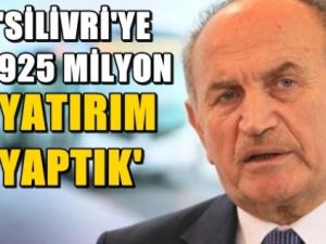 Silivri'ye 925 milyon yatırım yaptık