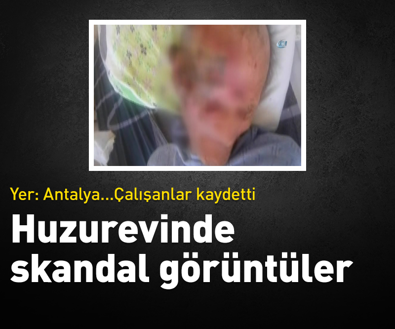 ANTALYA'DA ÖZEL HUZUREVİNDE SKANDAL GÖRÜNTÜLER