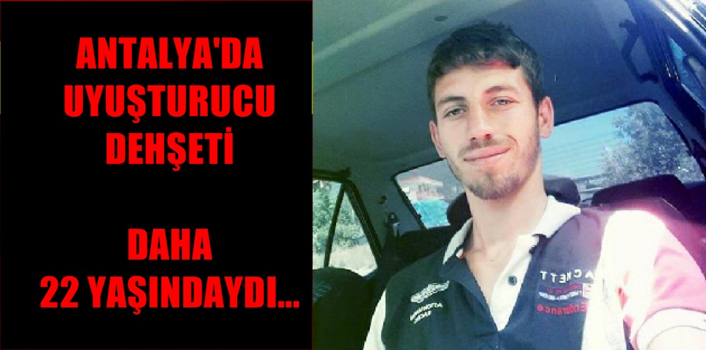 ANTALYA'DA UYUŞTURUCU DEHŞETİ: DAHA 22 YAŞINDAYDI