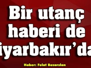 Bir utanç haberi de Diyarbakır'dan
