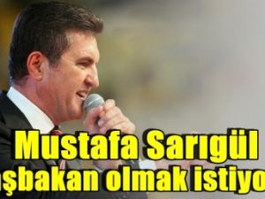 Mustafa Sarıgül başbakan olmak istiyor!