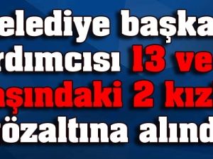 Belediye başkan yardımcısı 13 ve 17 yaşındaki 2 kızla gözaltına alındı