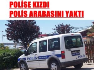 Polise Kızdı Polis Arabasını Yaktı