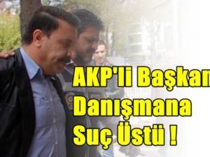 AKP'li Başkan Danışmanı Rüşvet Alırken yakalandı !
