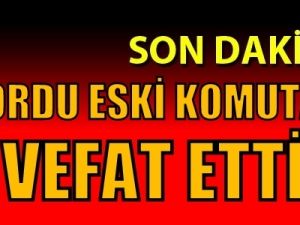 1. Ordu eski komutanı vefat etti