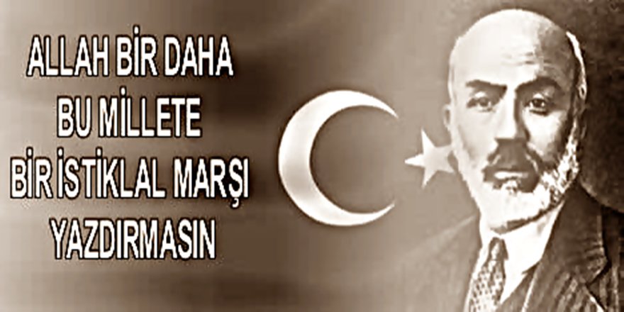 ALLAH BU MİLLETE BİR DAHA İSTİKLAL MARŞI YAZDIRMASIN